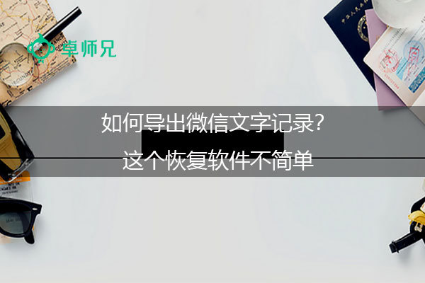 如何导出微信文字记录？这个恢复软件不简单