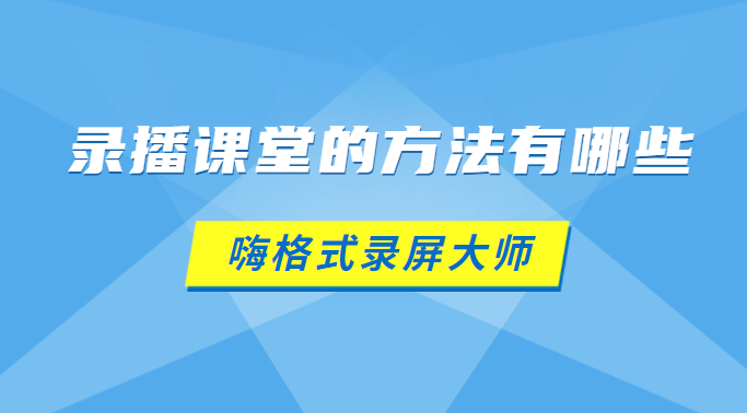 录播课堂的方法有哪些？录播和直播的优缺点是什么