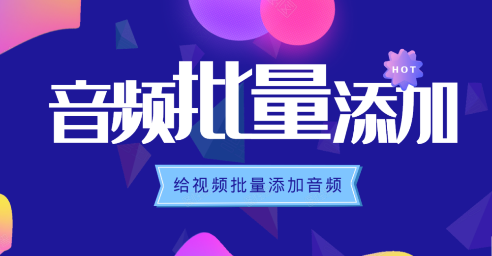 视频添加音频的软件，哪个软件能批量给视频添加音频？