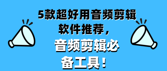 5款超好用音频剪辑软件推荐，音频剪辑必备工具！