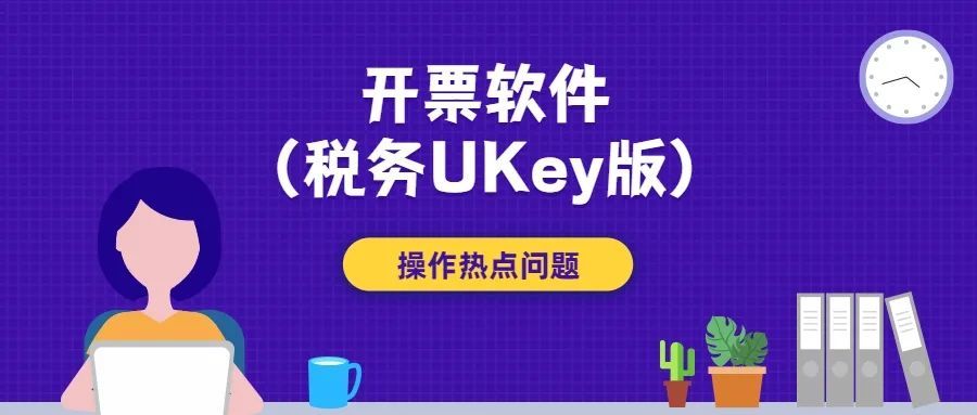 叮咚～您有一份开票软件（税务Ukey版）操作小贴士请查收！