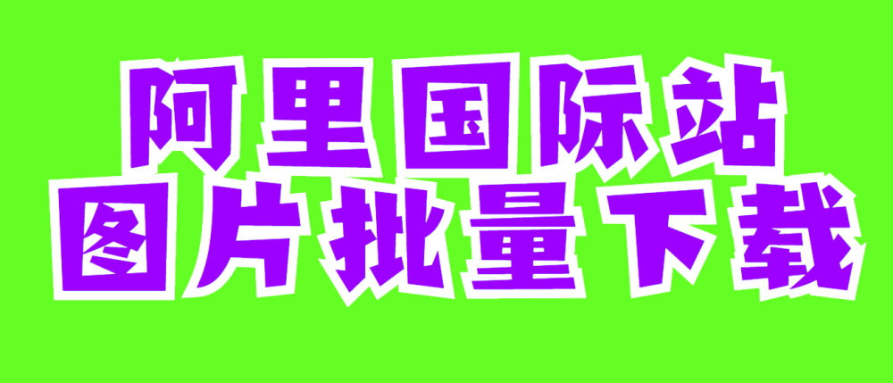 阿里国际站的主图视频怎么保存，用什么软件批量保存比较快