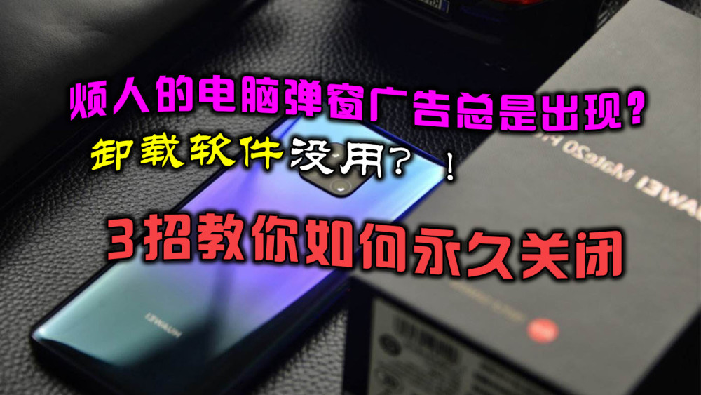 烦人的电脑弹窗广告总是出现？卸载软件没用！3招教你如何永久关闭