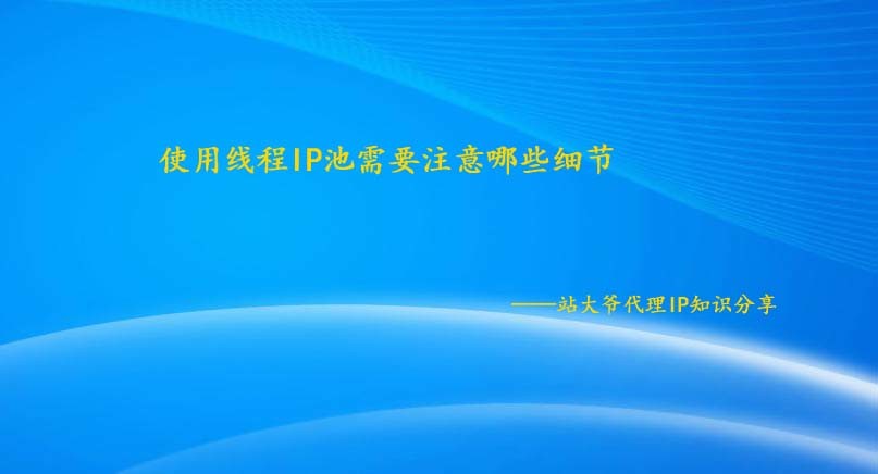 使用线程IP池需要注意哪些细节