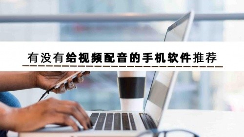 有没有给视频配音的手机软件推荐？快来看这三款实用的app呀