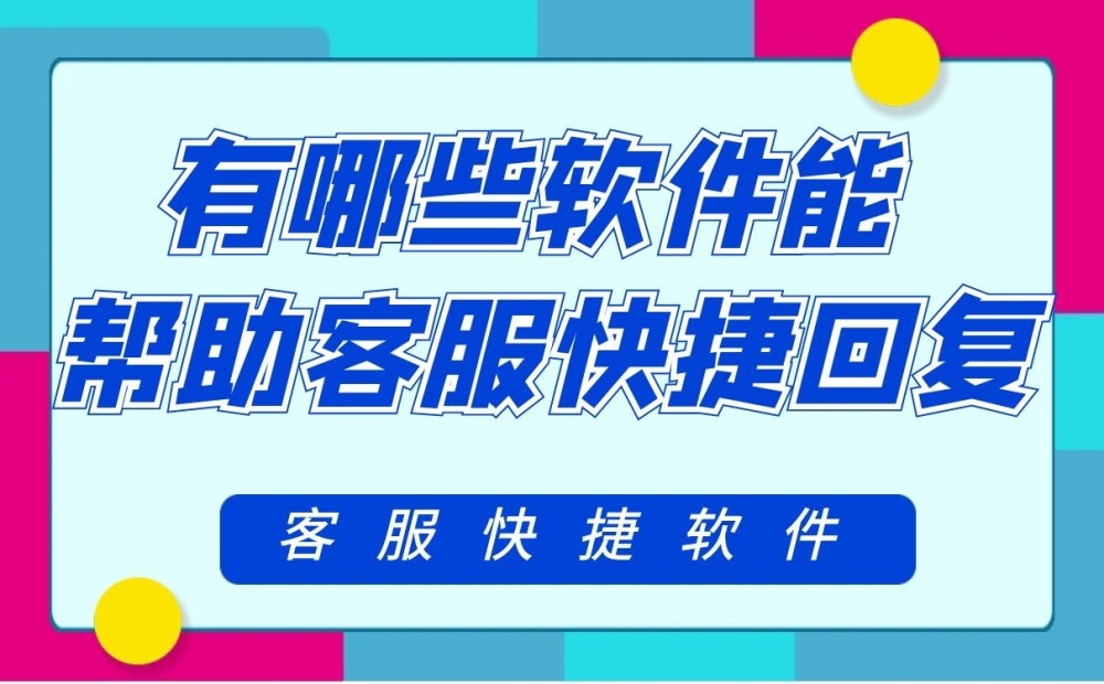 有哪些软件能帮助客服快捷回复