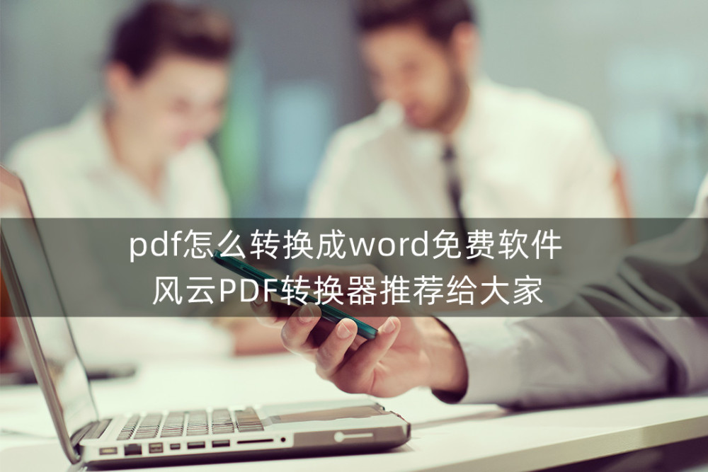 pdf怎么转换成word免费软件 风云PDF转换器推荐给大家