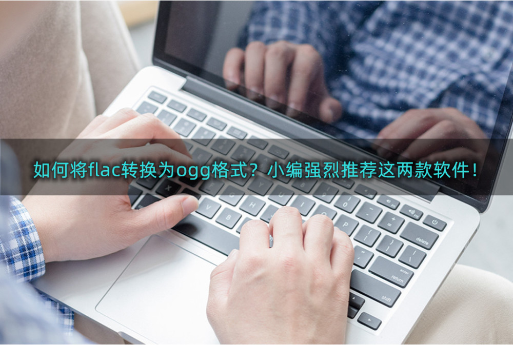 如何将flac转换为ogg格式？小编强烈推荐这两款软件！