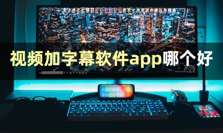 有哪些视频加字幕软件app？推荐两个免费视频加字幕软件