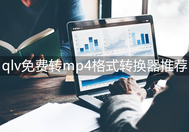 qlv免费转mp4用哪个软件好？视频格式转换器推荐