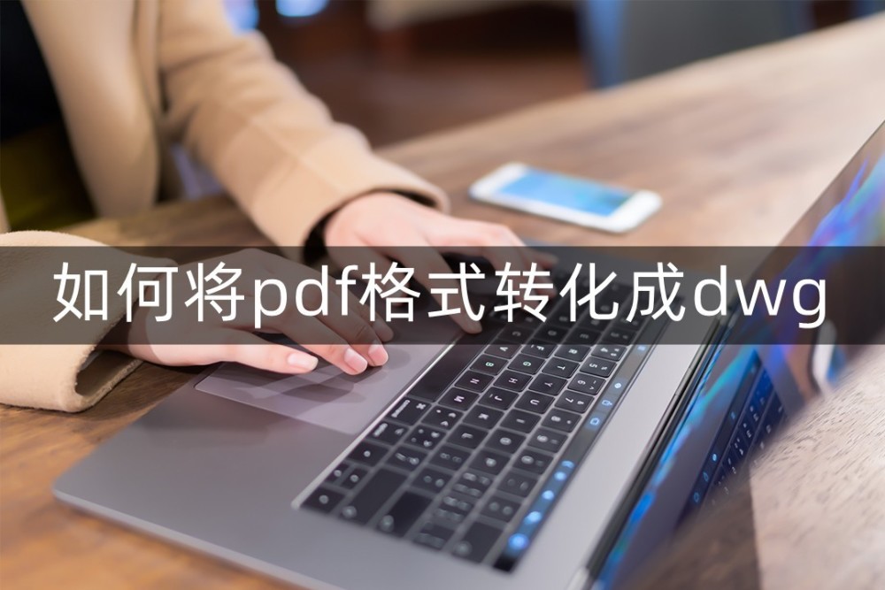 如何将pdf格式转化成dwg？都来试下这几个软件吧！