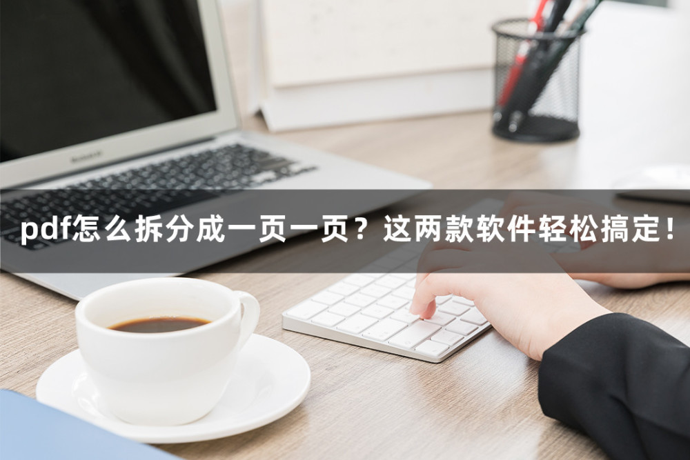 pdf怎么拆分成一页一页？这两款软件轻松搞定！