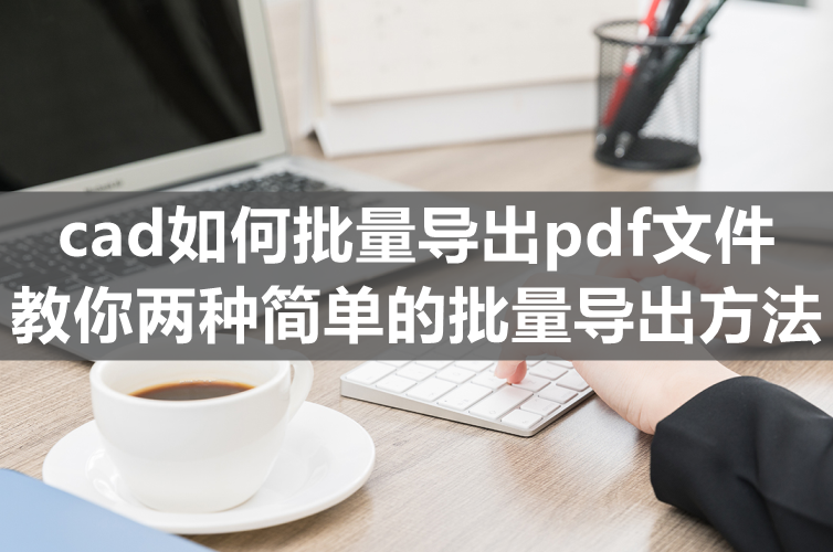 cad如何批量导出pdf文件-教你两种简单的批量导出方法