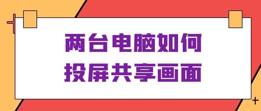 两台电脑如何投屏共享画面？这两款软件可以轻松实现