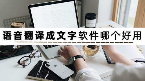 语音翻译文字的软件有哪些？这三款可以实现语音翻译成文字