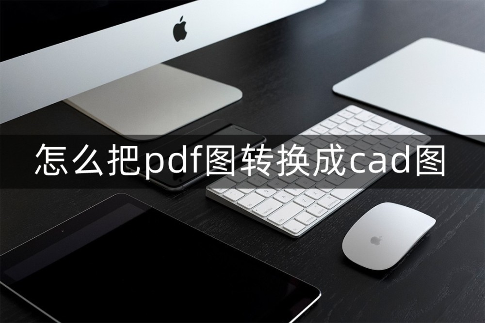 怎么把pdf图转换成cad图？这些软件用了就爱上了！