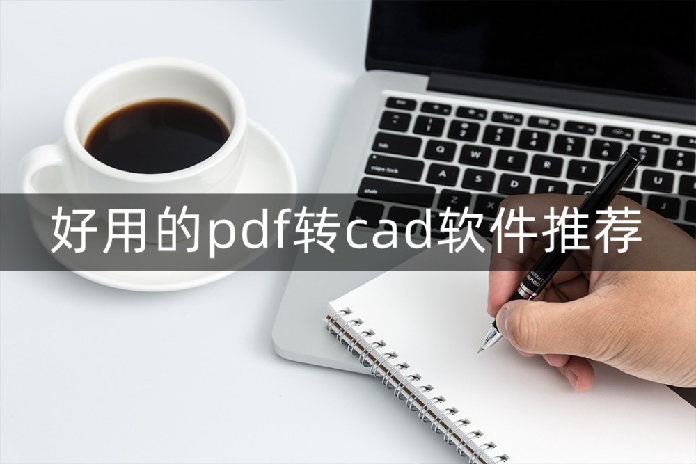 好用的pdf转cad软件推荐！这些软件真的很不错！