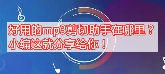 好用的mp3剪切助手在哪里？小编这就分享给你！