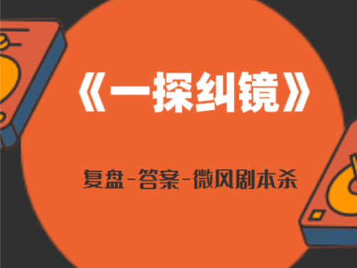 “一探纠镜”剧本杀谁是凶手，复盘谁被附身解析答案三个故事！