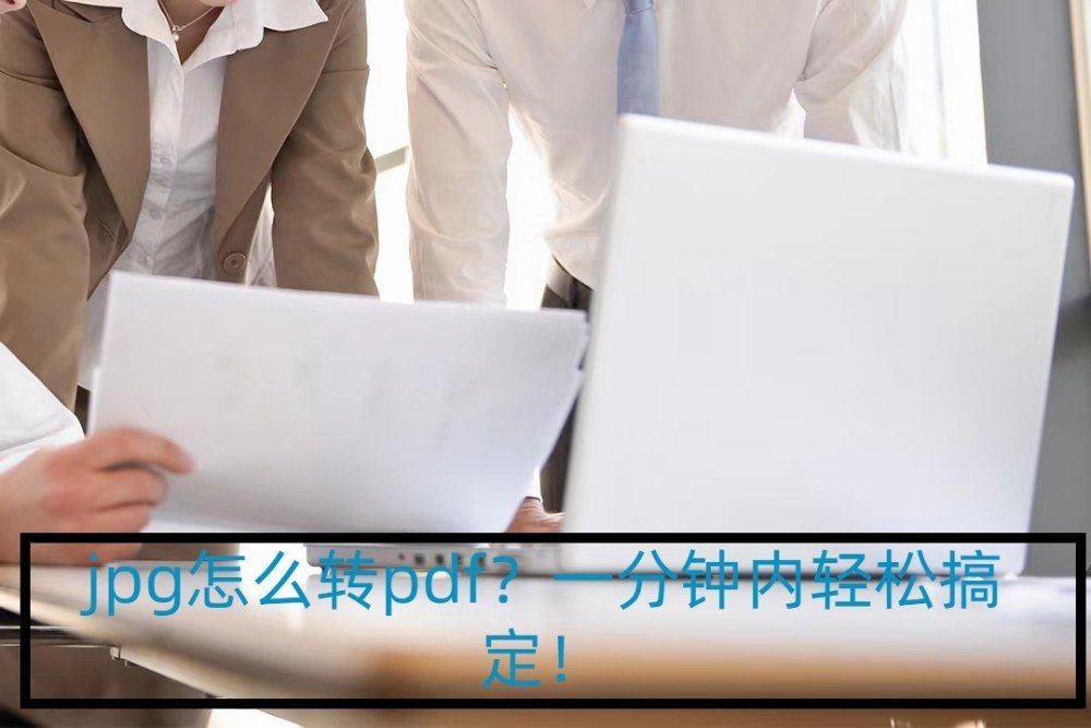 jpg怎么转pdf？一分钟内轻松搞定！