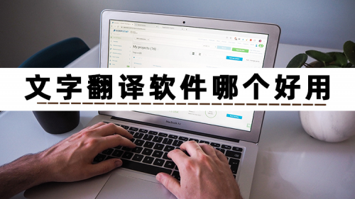 想知道文字翻译软件哪个好用？安利三款实用的文字翻译转换器