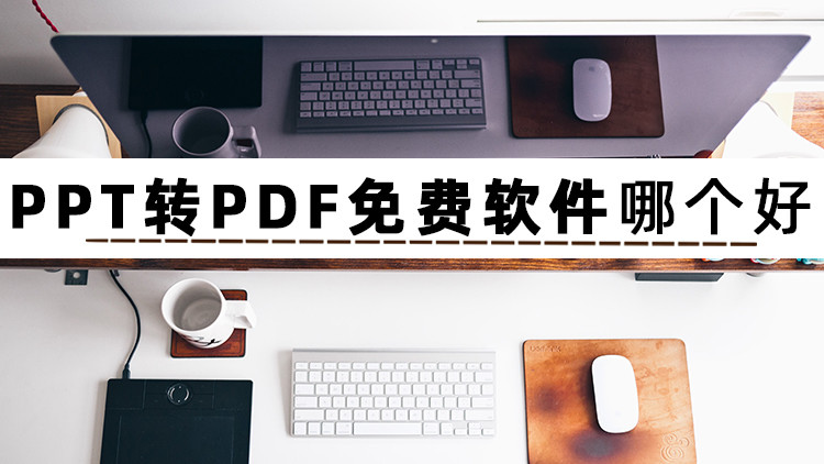 PPT怎么转PDF文件？不妨试试这几款PPT转PDF免费软件