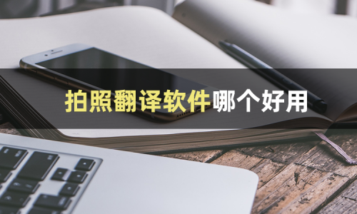 拍照翻译软件有哪些？三款软件教你将英文拍照翻译。