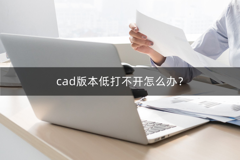 cad版本低打不开怎么办？CAD版本低解决办法