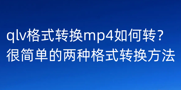 qlv格式转换mp4如何转？很简单的两种格式转换方法