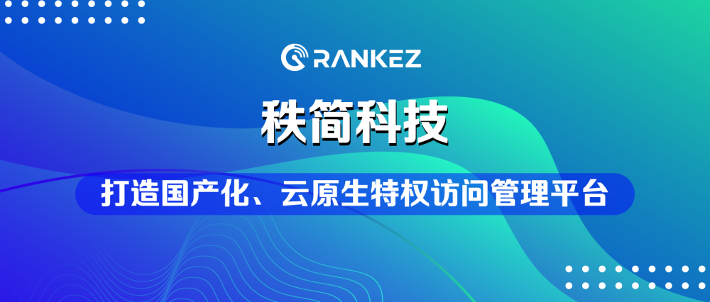 秩简科技PAM产品发布，打造国产化、云原生特权访问管理平台