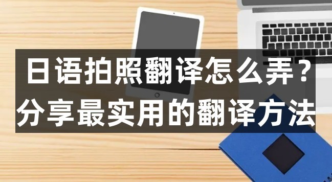 日语拍照翻译怎么弄？分享最实用的翻译方法