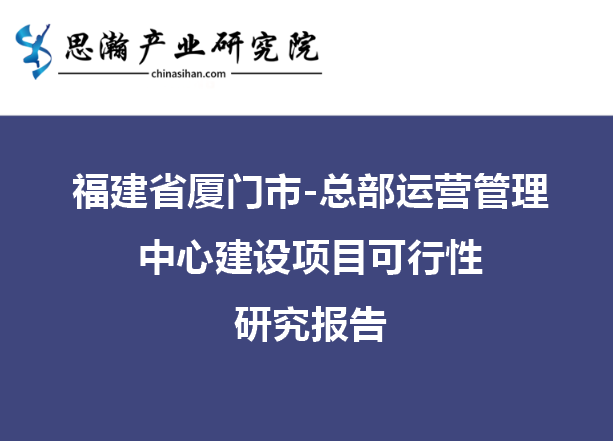 福建省厦门市-总部运营管理中心建设项目可行性研究报告