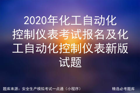 2021年化工自动化控制仪表考试内容及化工自动化控制仪表作业考试题库