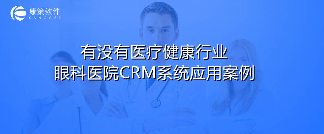 医疗健康行业眼科医院CRM系统有没有应用案例？